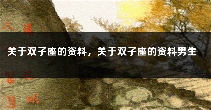 关于双子座的资料，关于双子座的资料男生
