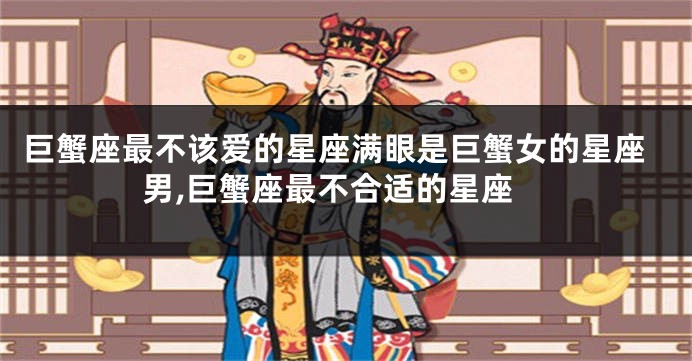 巨蟹座最不该爱的星座满眼是巨蟹女的星座男,巨蟹座最不合适的星座
