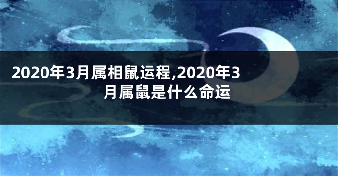 2020年3月属相鼠运程,2020年3月属鼠是什么命运