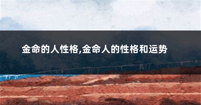 金命的人性格,金命人的性格和运势