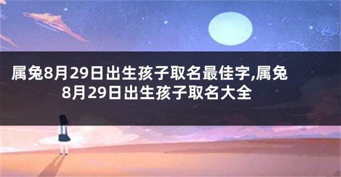 属兔8月29日出生孩子取名最佳字,属兔8月29日出生孩子取名大全