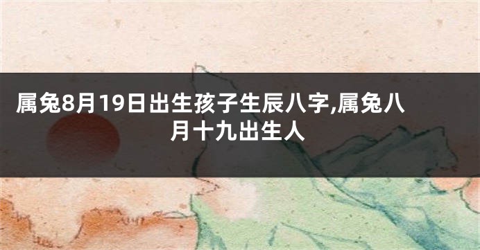 属兔8月19日出生孩子生辰八字,属兔八月十九出生人