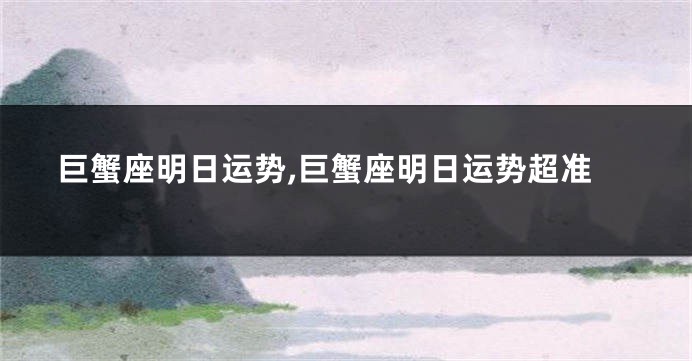 巨蟹座明日运势,巨蟹座明日运势超准
