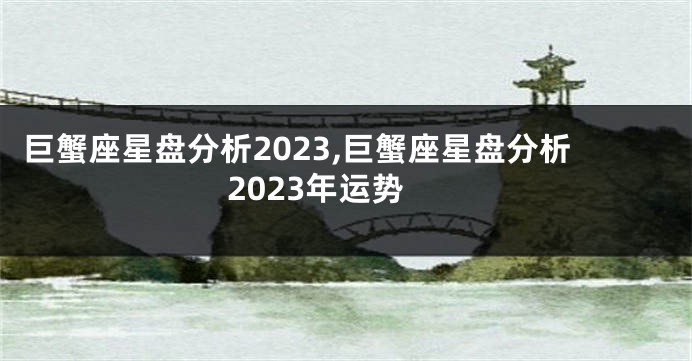 巨蟹座星盘分析2023,巨蟹座星盘分析2023年运势