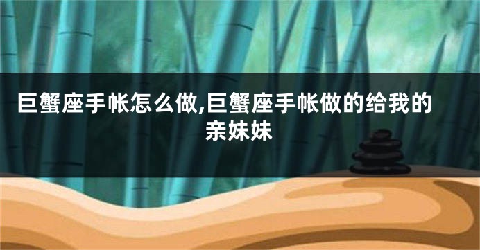 巨蟹座手帐怎么做,巨蟹座手帐做的给我的亲妹妹