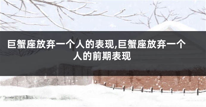 巨蟹座放弃一个人的表现,巨蟹座放弃一个人的前期表现