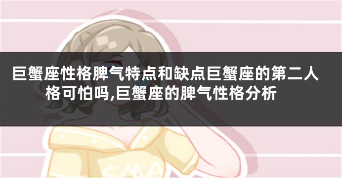 巨蟹座性格脾气特点和缺点巨蟹座的第二人格可怕吗,巨蟹座的脾气性格分析
