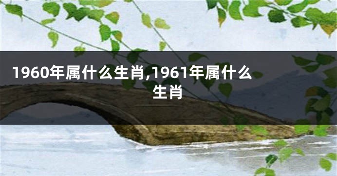 1960年属什么生肖,1961年属什么生肖