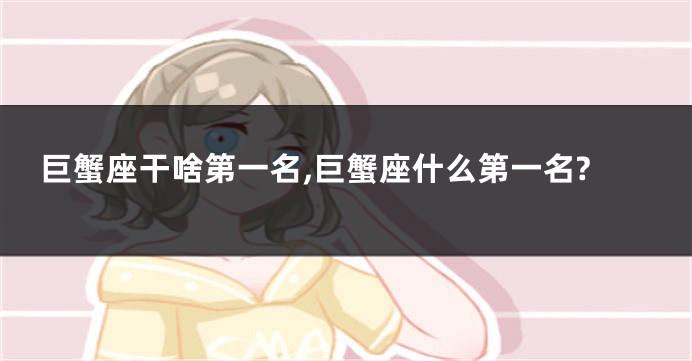 巨蟹座干啥第一名,巨蟹座什么第一名?