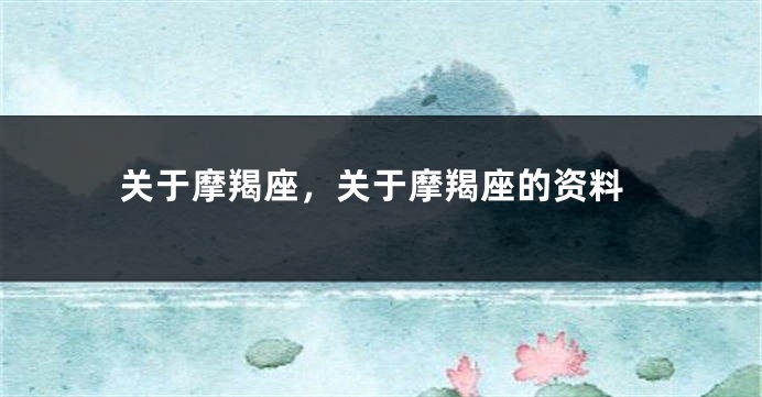 关于摩羯座，关于摩羯座的资料