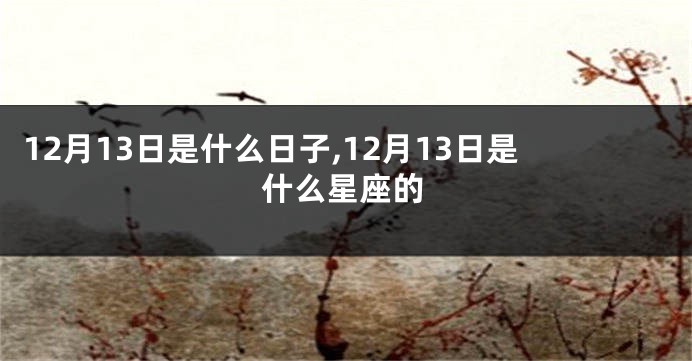 12月13日是什么日子,12月13日是什么星座的