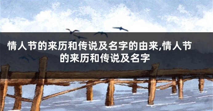 情人节的来历和传说及名字的由来,情人节的来历和传说及名字