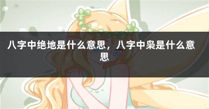 八字中绝地是什么意思,八字中枭是什么意思