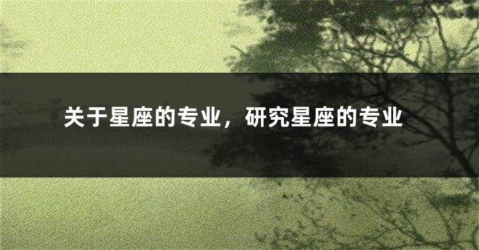 关于星座的专业,研究星座的专业