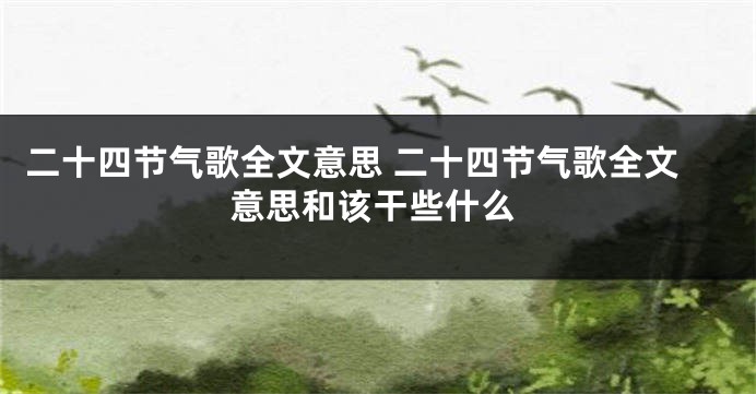 二十四节气歌全文意思 二十四节气歌全文意思和该干些什么
