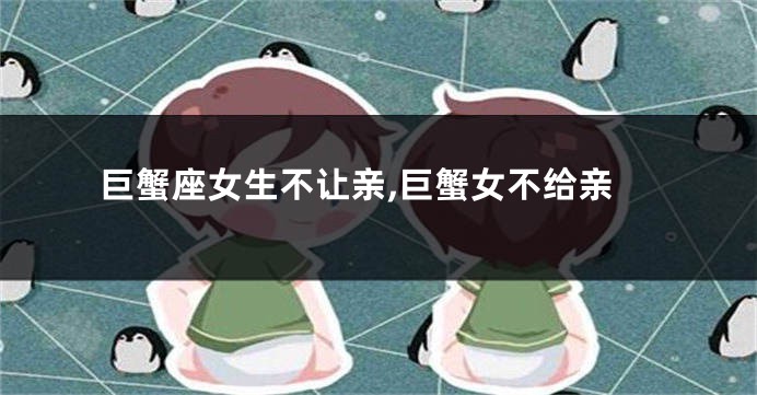 巨蟹座女生不让亲,巨蟹女不给亲