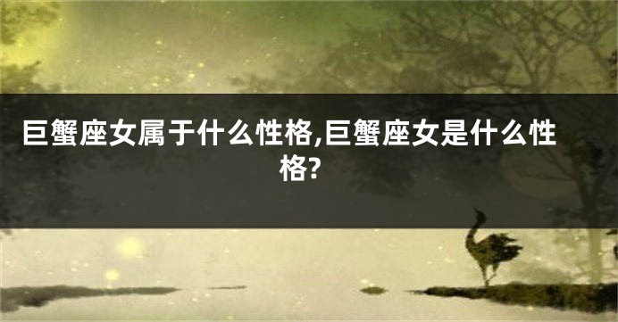 巨蟹座女属于什么性格,巨蟹座女是什么性格?