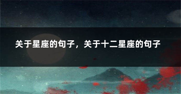 关于星座的句子,关于十二星座的句子