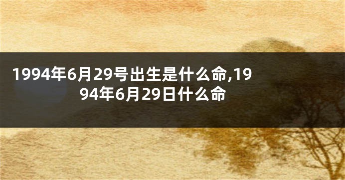 1994年6月29号出生是什么命,1994年6月29日什么命