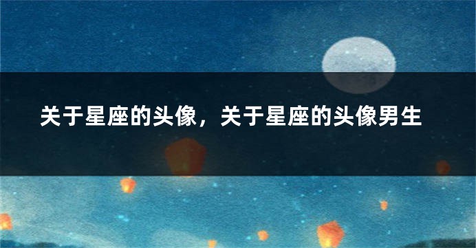 关于星座的头像,关于星座的头像男生