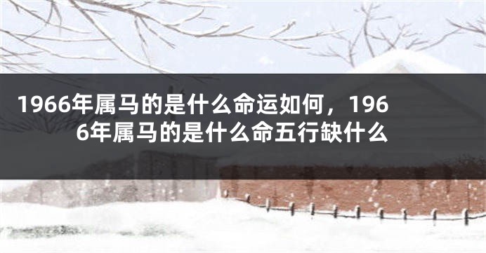 1966年属马的是什么命运如何,1966年属马的是什么命五行缺什么