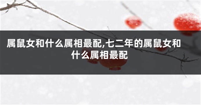 属鼠女和什么属相最配,七二年的属鼠女和什么属相最配