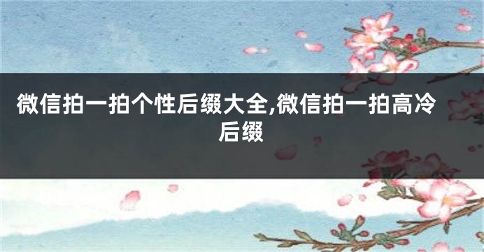 微信拍一拍个性后缀大全,微信拍一拍高冷后缀