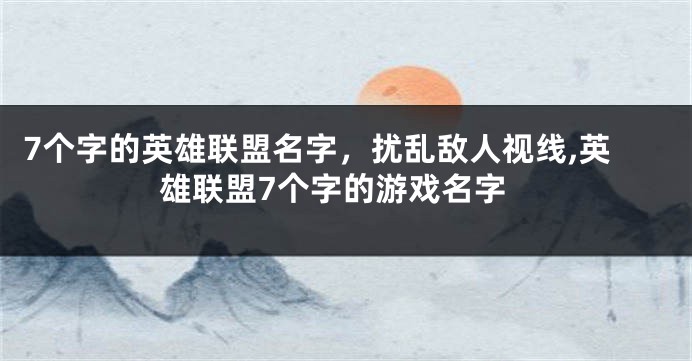 7个字的英雄联盟名字,扰乱敌人视线,英雄联盟7个字的游戏名字