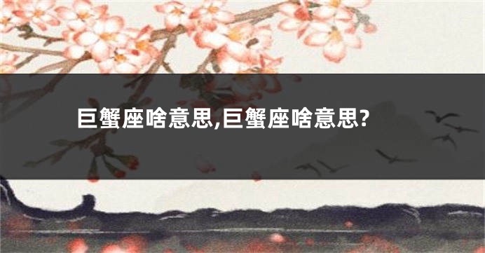 巨蟹座啥意思,巨蟹座啥意思?
