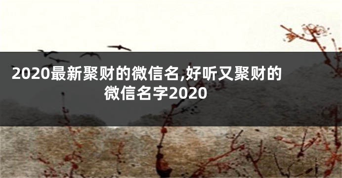 2020最新聚财的微信名,好听又聚财的微信名字2020