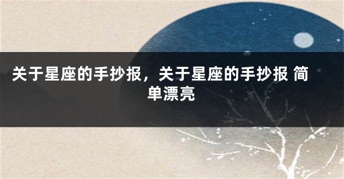 关于星座的手抄报,关于星座的手抄报 简单漂亮