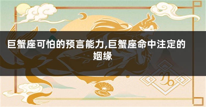 巨蟹座可怕的预言能力,巨蟹座命中注定的姻缘
