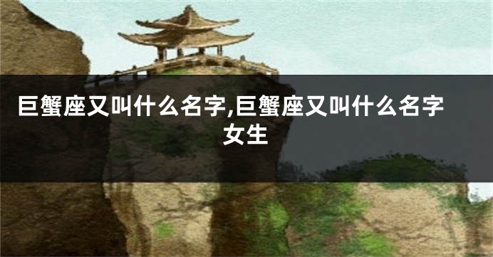 巨蟹座又叫什么名字,巨蟹座又叫什么名字女生