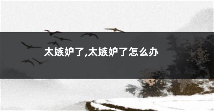 太嫉妒了,太嫉妒了怎么办