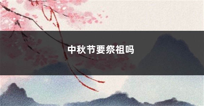 中秋节要祭祖吗