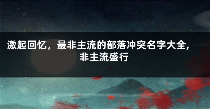 激起回忆,最非主流的部落冲突名字大全,非主流盛行