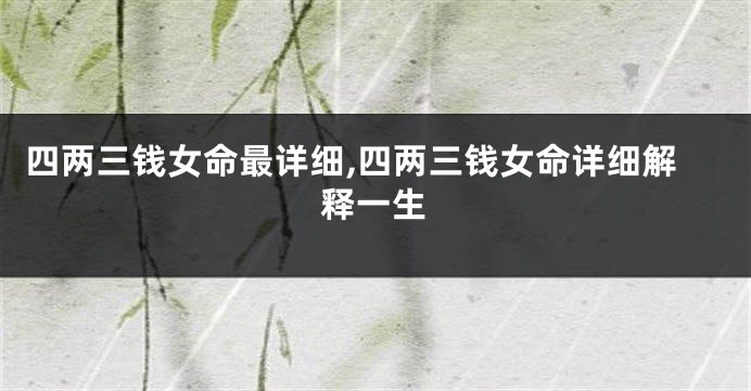 四两三钱女命最详细,四两三钱女命详细解释一生