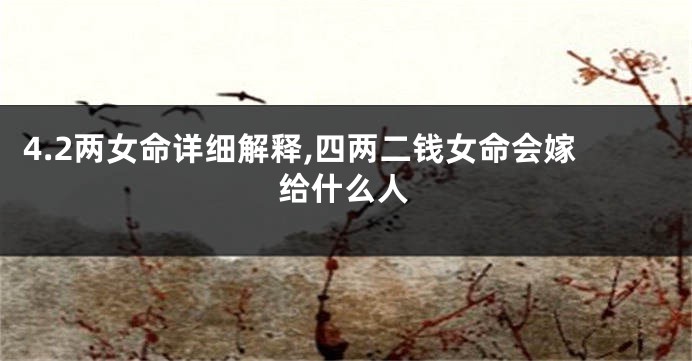 4.2两女命详细解释,四两二钱女命会嫁给什么人