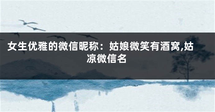 女生优雅的微信昵称:姑娘微笑有酒窝,姑凉微信名