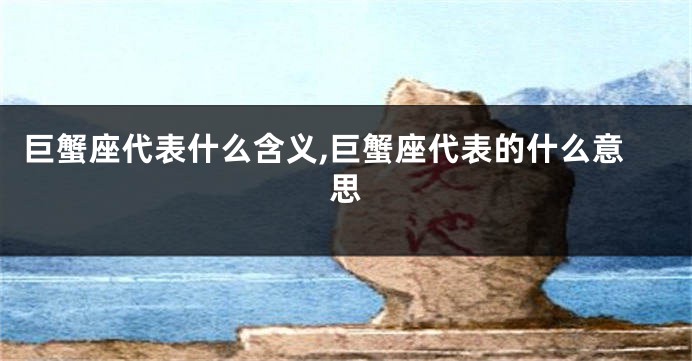 巨蟹座代表什么含义,巨蟹座代表的什么意思