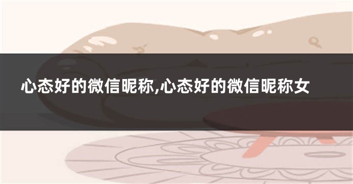 心态好的微信昵称,心态好的微信昵称女