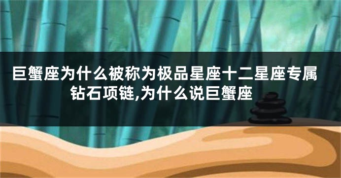 巨蟹座为什么被称为极品星座十二星座专属钻石项链,为什么说巨蟹座