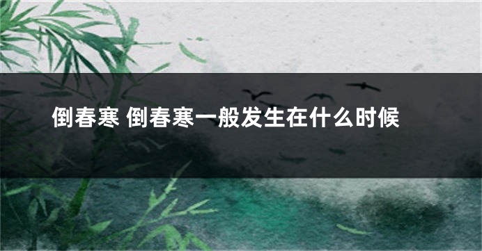 倒春寒 倒春寒一般发生在什么时候