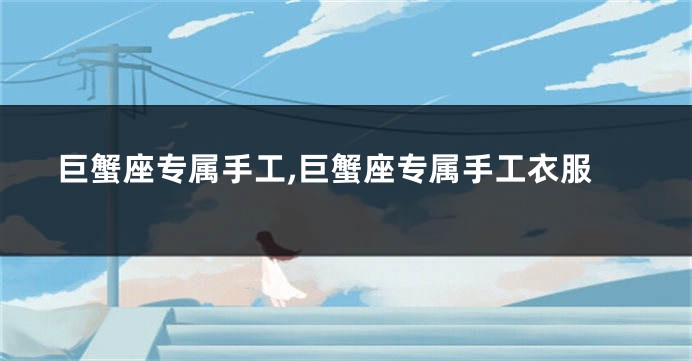 巨蟹座专属手工,巨蟹座专属手工衣服