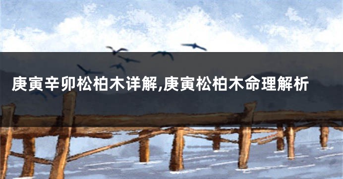 庚寅辛卯松柏木详解,庚寅松柏木命理解析