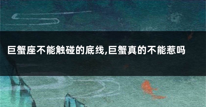 巨蟹座不能触碰的底线,巨蟹真的不能惹吗