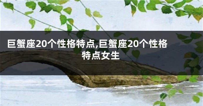 巨蟹座20个性格特点,巨蟹座20个性格特点女生