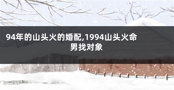 94年的山头火的婚配,1994山头火命男找对象