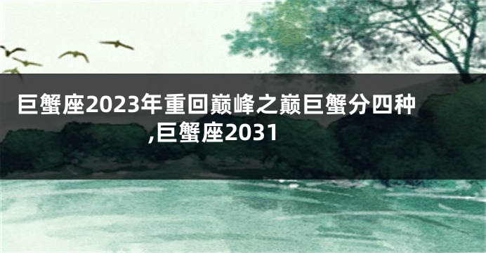 巨蟹座2023年重回巅峰之巅巨蟹分四种,巨蟹座2031