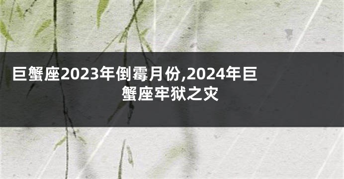 巨蟹座2023年倒霉月份,2024年巨蟹座牢狱之灾